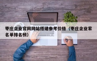 阜阳枣庄企业官网网站搭建参考价格（枣庄企业家名单排名榜）