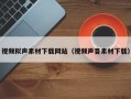阜阳视频拟声素材下载网站（视频声音素材下载）
