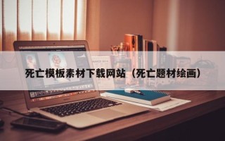 阜阳死亡模板素材下载网站（死亡题材绘画）