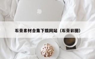 阜阳石膏素材合集下载网站（石膏彩图）