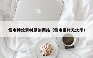 阜阳雷电特效素材原创网站（雷电素材无水印）