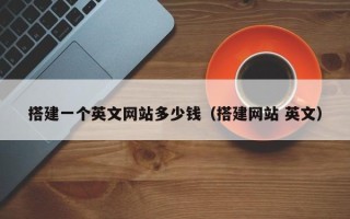 阜阳搭建一个英文网站多少钱（搭建网站 英文）
