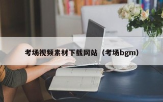 阜阳考场视频素材下载网站（考场bgm）
