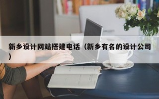 阜阳新乡设计网站搭建电话（新乡有名的设计公司）