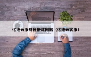 阜阳亿速云服务器搭建网站（亿速云客服）