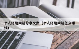 阜阳个人搭建网站分享文案（个人搭建网站怎么赚钱）