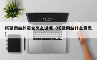 阜阳搭建网站的英文怎么说呢（搭建网站什么意思）