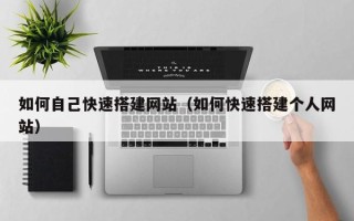 阜阳如何自己快速搭建网站（如何快速搭建个人网站）